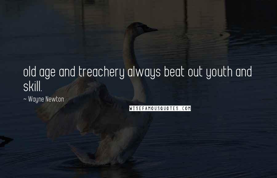 Wayne Newton Quotes: old age and treachery always beat out youth and skill.