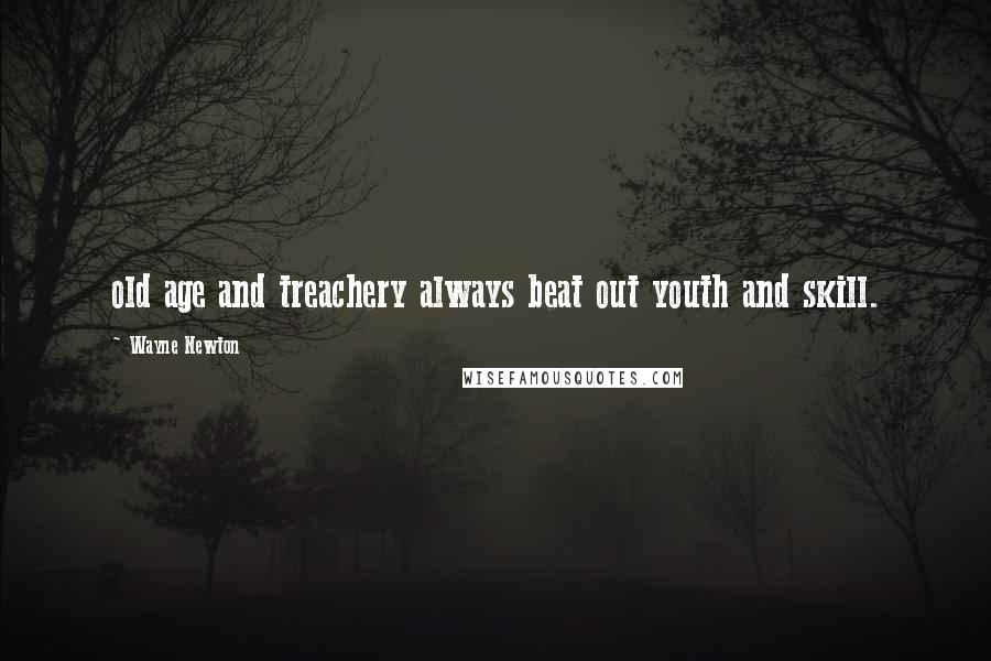 Wayne Newton Quotes: old age and treachery always beat out youth and skill.