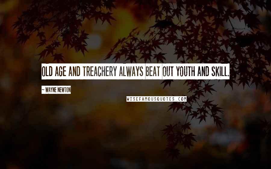 Wayne Newton Quotes: old age and treachery always beat out youth and skill.