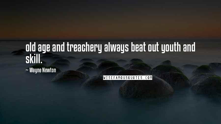 Wayne Newton Quotes: old age and treachery always beat out youth and skill.