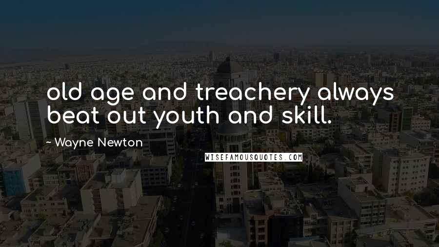 Wayne Newton Quotes: old age and treachery always beat out youth and skill.