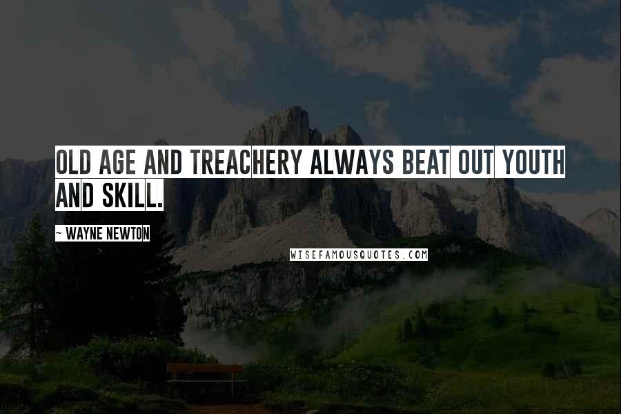 Wayne Newton Quotes: old age and treachery always beat out youth and skill.