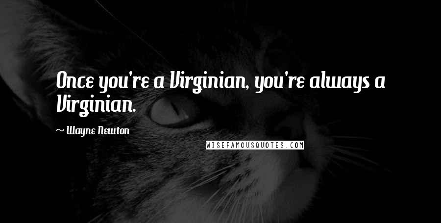 Wayne Newton Quotes: Once you're a Virginian, you're always a Virginian.