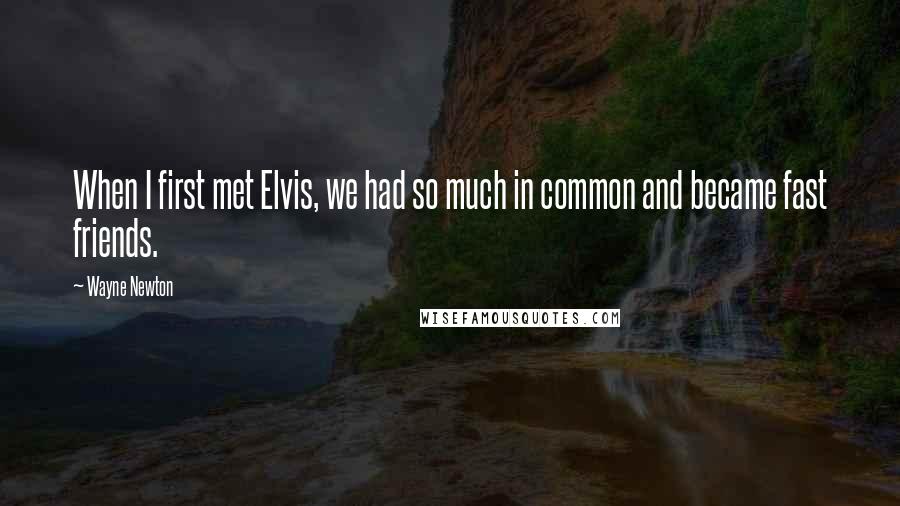 Wayne Newton Quotes: When I first met Elvis, we had so much in common and became fast friends.