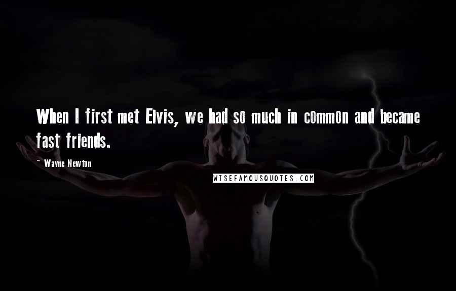 Wayne Newton Quotes: When I first met Elvis, we had so much in common and became fast friends.