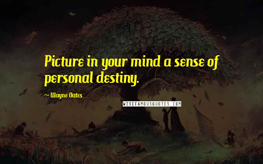 Wayne Oates Quotes: Picture in your mind a sense of personal destiny.