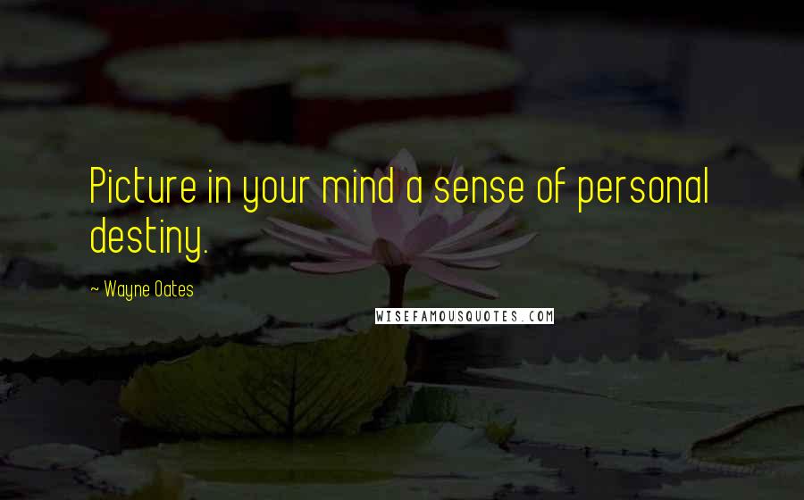 Wayne Oates Quotes: Picture in your mind a sense of personal destiny.