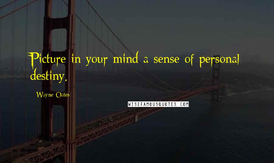 Wayne Oates Quotes: Picture in your mind a sense of personal destiny.