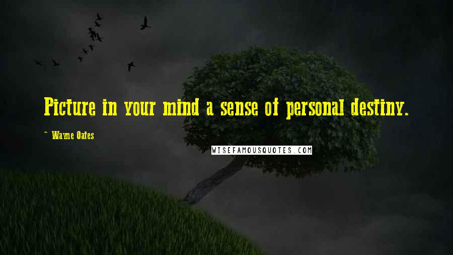 Wayne Oates Quotes: Picture in your mind a sense of personal destiny.