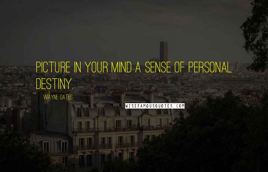 Wayne Oates Quotes: Picture in your mind a sense of personal destiny.