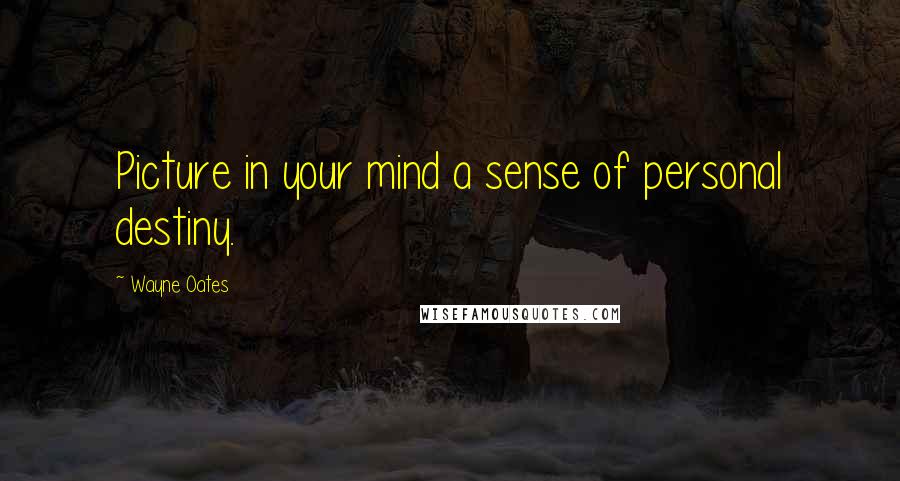 Wayne Oates Quotes: Picture in your mind a sense of personal destiny.