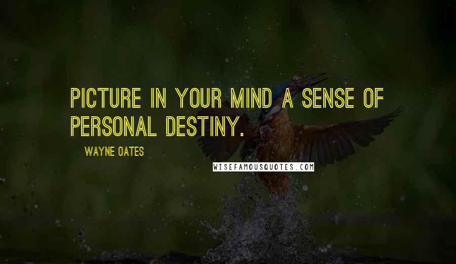Wayne Oates Quotes: Picture in your mind a sense of personal destiny.