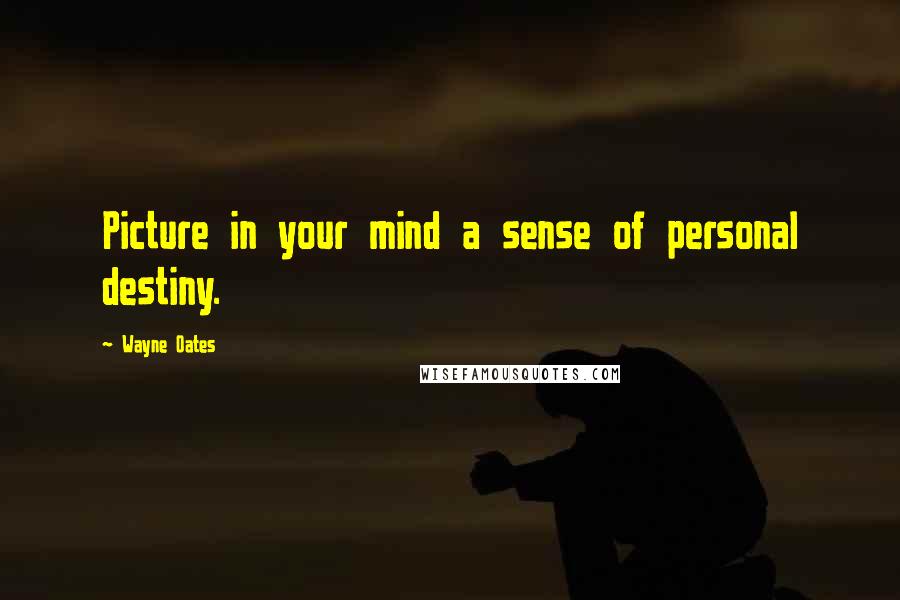Wayne Oates Quotes: Picture in your mind a sense of personal destiny.