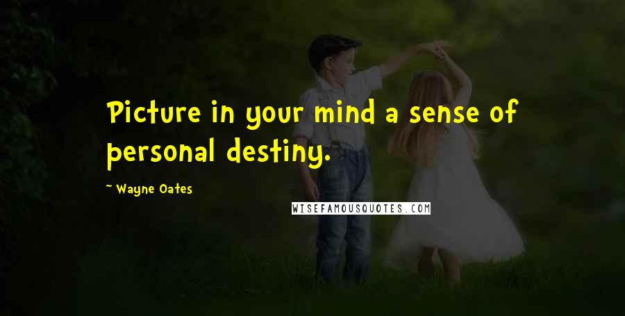 Wayne Oates Quotes: Picture in your mind a sense of personal destiny.