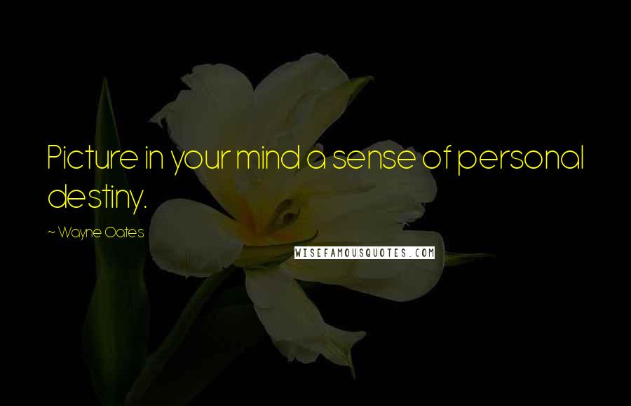 Wayne Oates Quotes: Picture in your mind a sense of personal destiny.