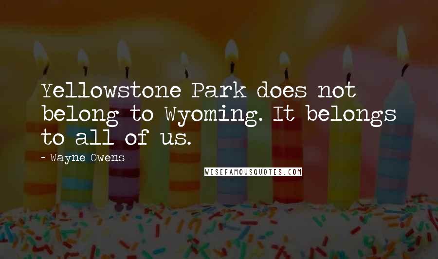 Wayne Owens Quotes: Yellowstone Park does not belong to Wyoming. It belongs to all of us.