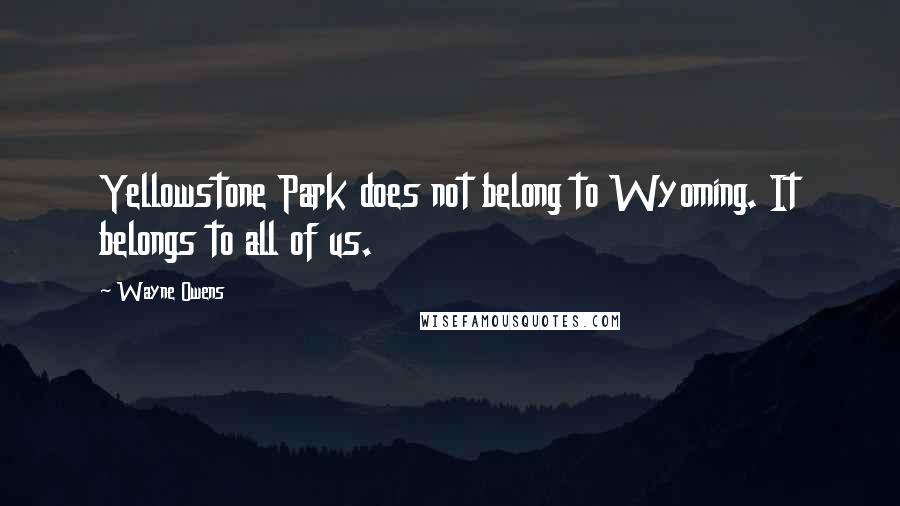 Wayne Owens Quotes: Yellowstone Park does not belong to Wyoming. It belongs to all of us.