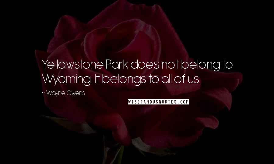 Wayne Owens Quotes: Yellowstone Park does not belong to Wyoming. It belongs to all of us.