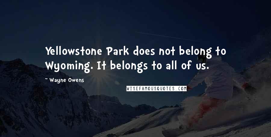Wayne Owens Quotes: Yellowstone Park does not belong to Wyoming. It belongs to all of us.