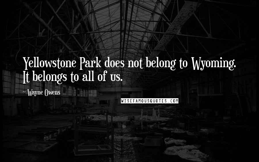Wayne Owens Quotes: Yellowstone Park does not belong to Wyoming. It belongs to all of us.