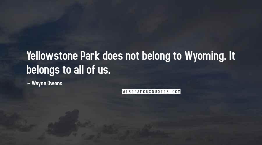 Wayne Owens Quotes: Yellowstone Park does not belong to Wyoming. It belongs to all of us.