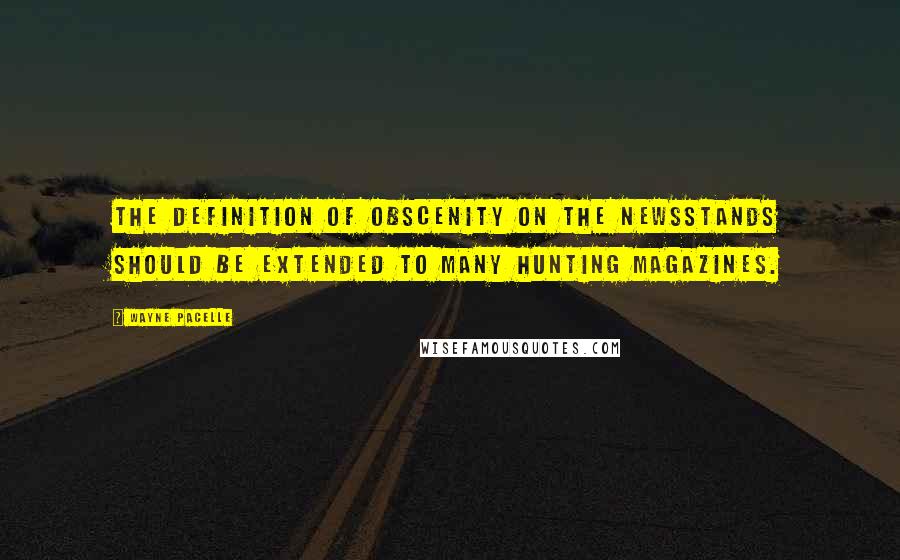 Wayne Pacelle Quotes: The definition of obscenity on the newsstands should be extended to many hunting magazines.