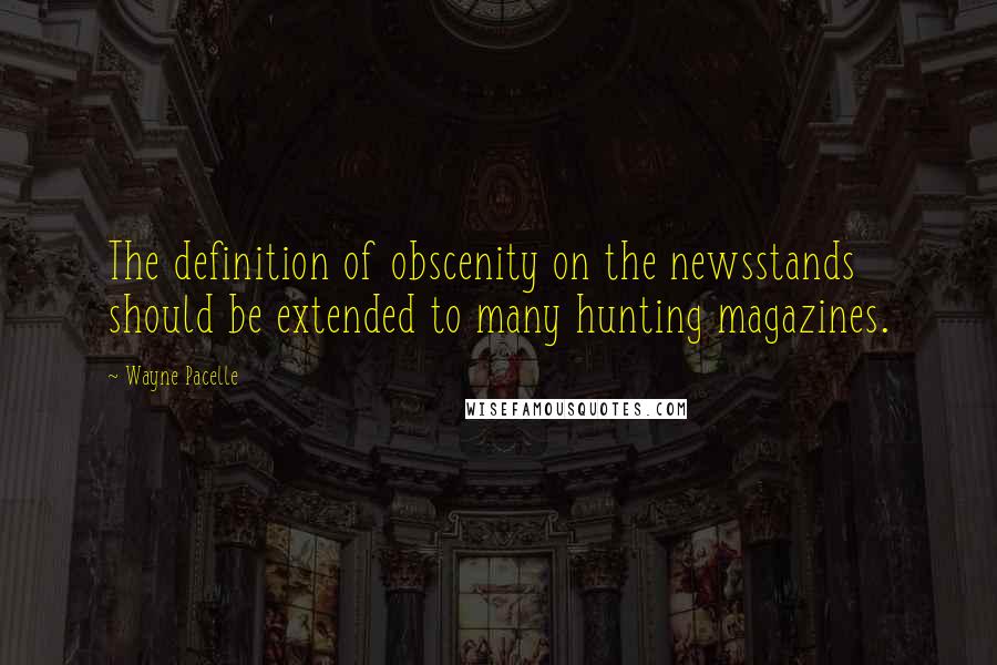 Wayne Pacelle Quotes: The definition of obscenity on the newsstands should be extended to many hunting magazines.