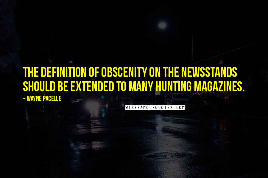 Wayne Pacelle Quotes: The definition of obscenity on the newsstands should be extended to many hunting magazines.