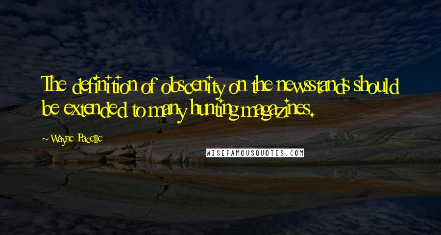 Wayne Pacelle Quotes: The definition of obscenity on the newsstands should be extended to many hunting magazines.