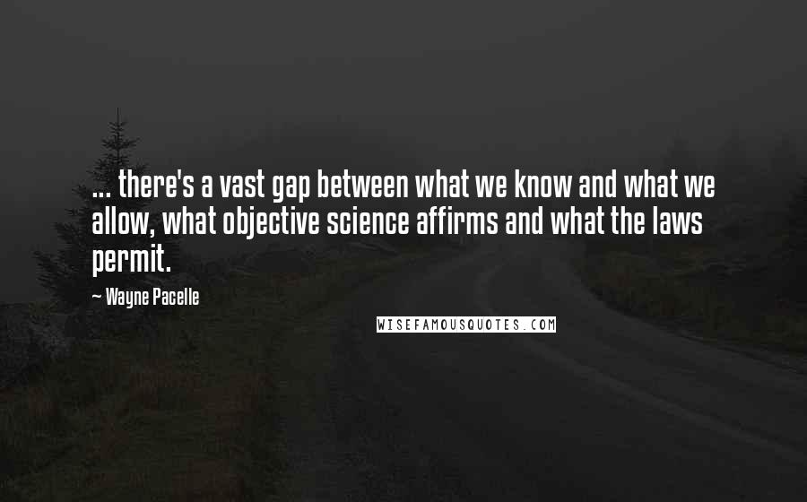 Wayne Pacelle Quotes: ... there's a vast gap between what we know and what we allow, what objective science affirms and what the laws permit.