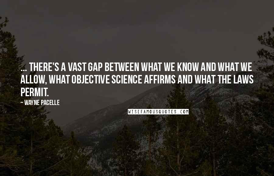 Wayne Pacelle Quotes: ... there's a vast gap between what we know and what we allow, what objective science affirms and what the laws permit.