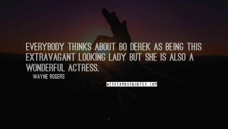 Wayne Rogers Quotes: Everybody thinks about Bo Derek as being this extravagant looking lady but she is also a wonderful actress.