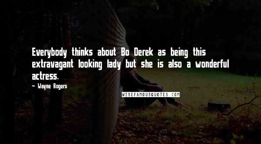 Wayne Rogers Quotes: Everybody thinks about Bo Derek as being this extravagant looking lady but she is also a wonderful actress.