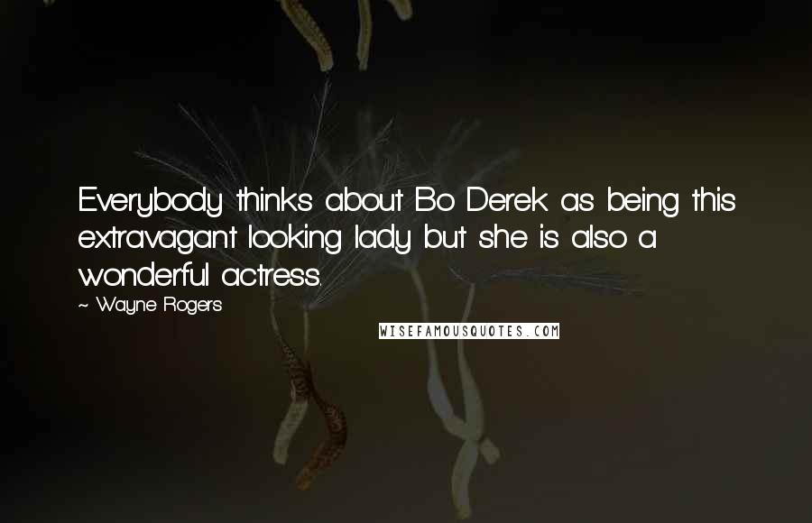 Wayne Rogers Quotes: Everybody thinks about Bo Derek as being this extravagant looking lady but she is also a wonderful actress.