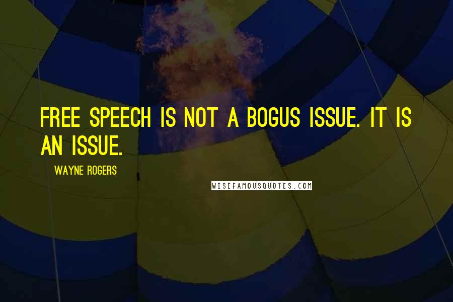 Wayne Rogers Quotes: Free speech is not a bogus issue. It is an issue.