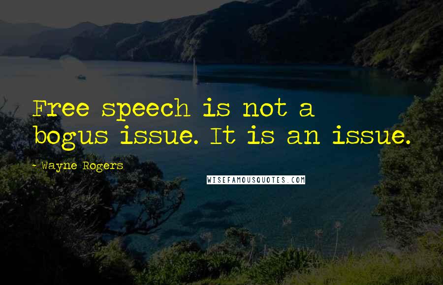 Wayne Rogers Quotes: Free speech is not a bogus issue. It is an issue.