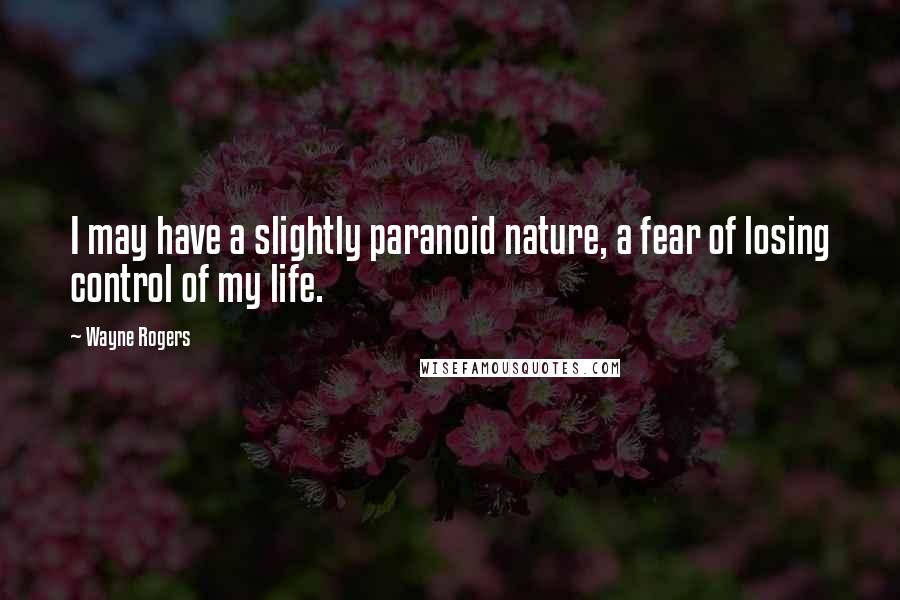 Wayne Rogers Quotes: I may have a slightly paranoid nature, a fear of losing control of my life.