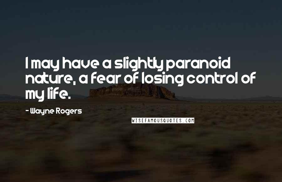 Wayne Rogers Quotes: I may have a slightly paranoid nature, a fear of losing control of my life.