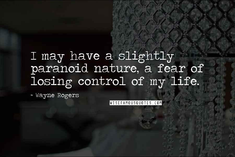 Wayne Rogers Quotes: I may have a slightly paranoid nature, a fear of losing control of my life.