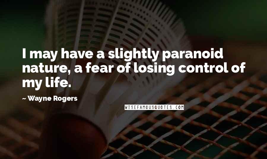 Wayne Rogers Quotes: I may have a slightly paranoid nature, a fear of losing control of my life.
