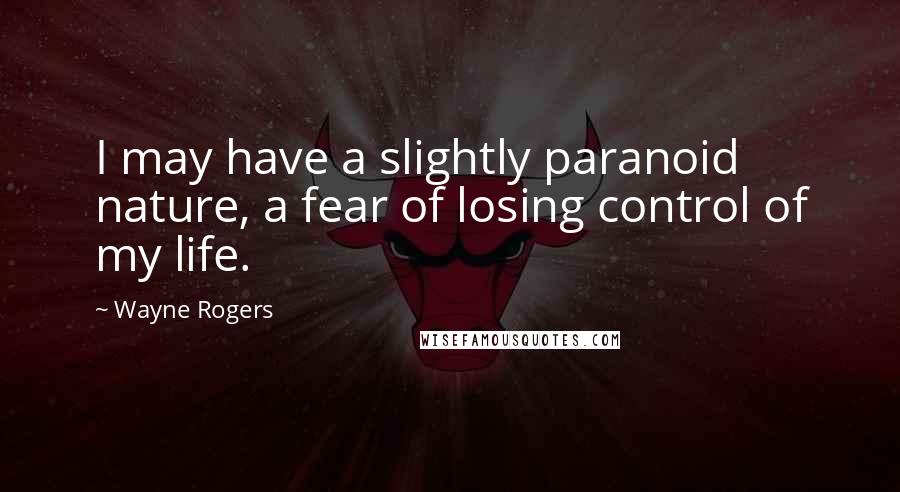 Wayne Rogers Quotes: I may have a slightly paranoid nature, a fear of losing control of my life.