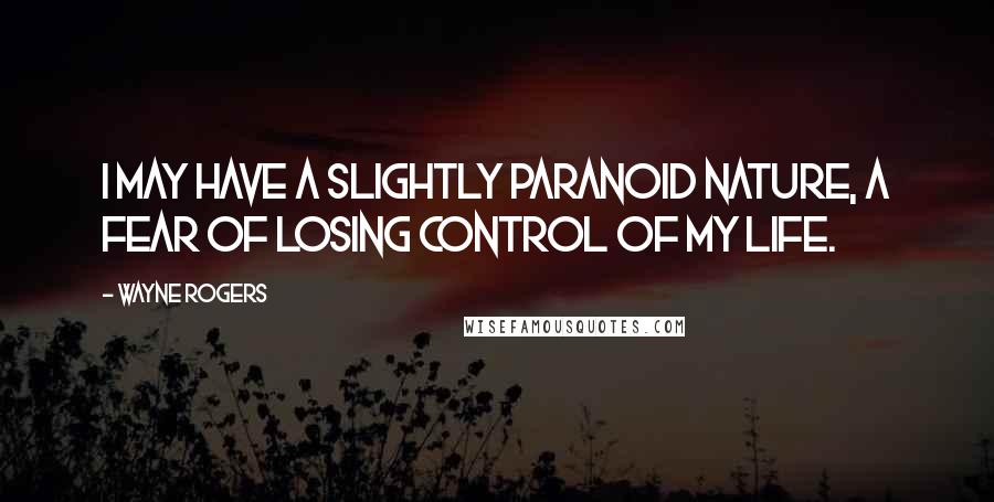 Wayne Rogers Quotes: I may have a slightly paranoid nature, a fear of losing control of my life.