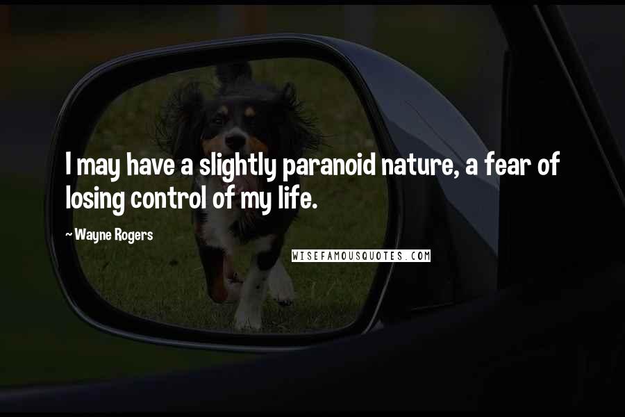 Wayne Rogers Quotes: I may have a slightly paranoid nature, a fear of losing control of my life.