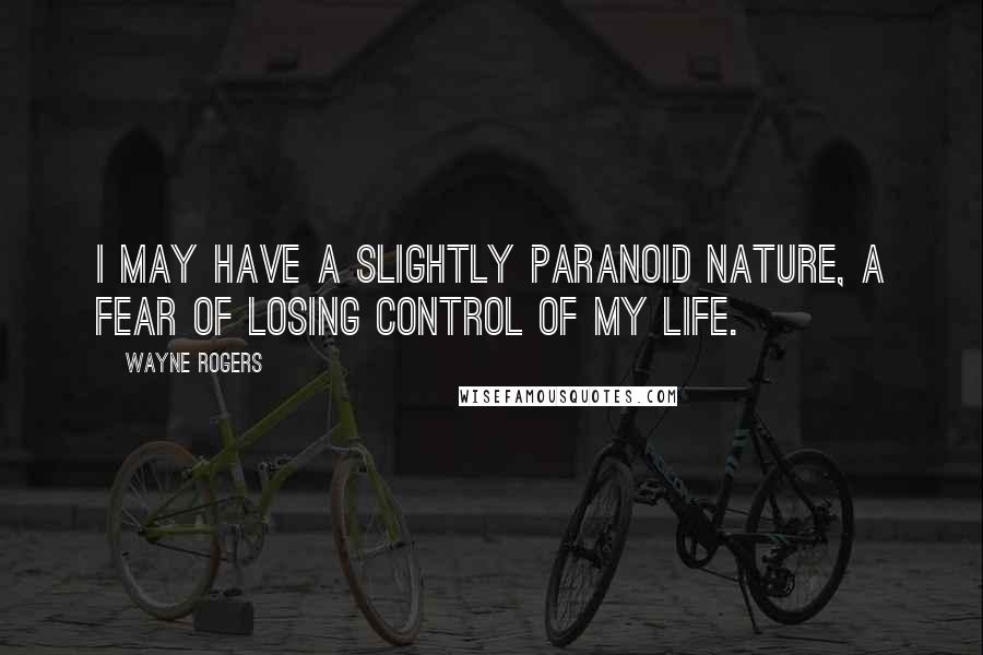 Wayne Rogers Quotes: I may have a slightly paranoid nature, a fear of losing control of my life.