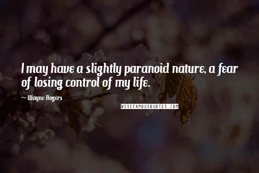 Wayne Rogers Quotes: I may have a slightly paranoid nature, a fear of losing control of my life.