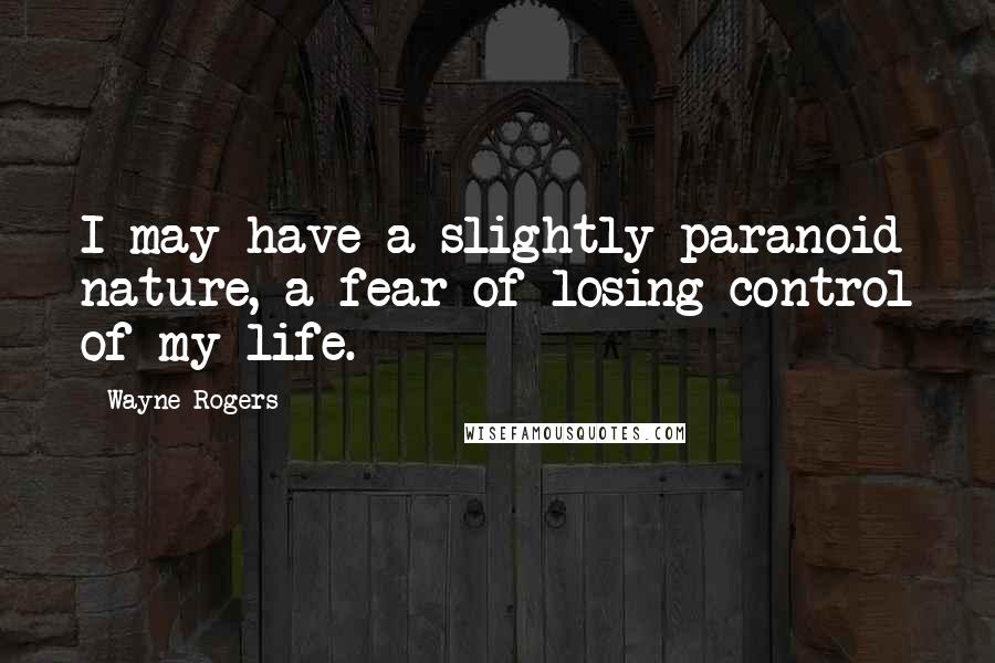 Wayne Rogers Quotes: I may have a slightly paranoid nature, a fear of losing control of my life.