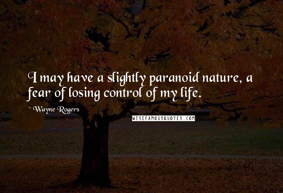 Wayne Rogers Quotes: I may have a slightly paranoid nature, a fear of losing control of my life.