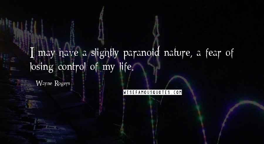 Wayne Rogers Quotes: I may have a slightly paranoid nature, a fear of losing control of my life.