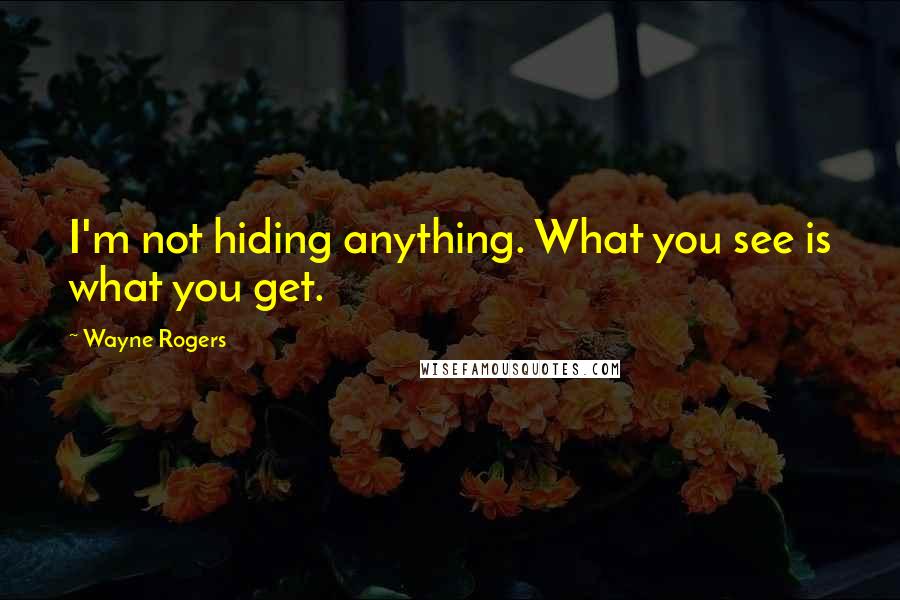 Wayne Rogers Quotes: I'm not hiding anything. What you see is what you get.