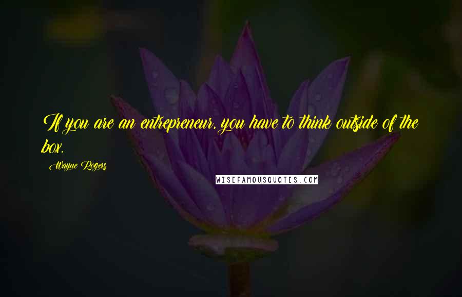 Wayne Rogers Quotes: If you are an entrepreneur, you have to think outside of the box.